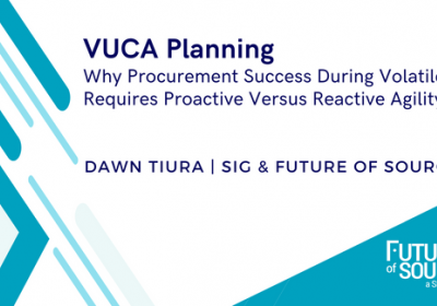 VUCA Planning: Why Procurement Success During Volatile Times Requires Proactive Versus Reactive Agility 
